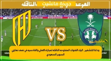 وداعًا للتشفير.. إليك القنوات المفتوحة الناقلة لمباراة الأهلي والقادسية في نصف نهائي السوبر السعودي 1